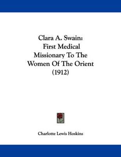 Cover image for Clara A. Swain: First Medical Missionary to the Women of the Orient (1912)