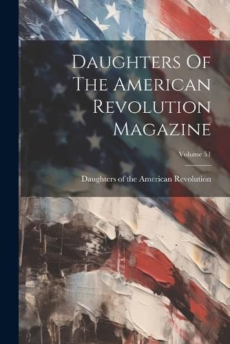 Cover image for Daughters Of The American Revolution Magazine; Volume 51