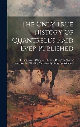 Cover image for The Only True History Of Quantrell's Raid Ever Published