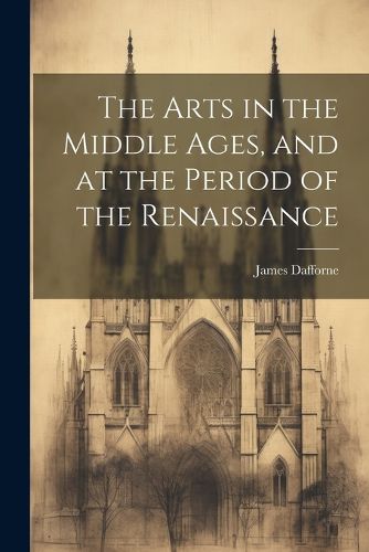 Cover image for The Arts in the Middle Ages, and at the Period of the Renaissance