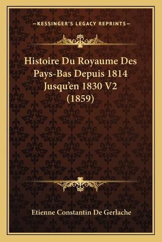 Cover image for Histoire Du Royaume Des Pays-Bas Depuis 1814 Jusqu'en 1830 V2 (1859)