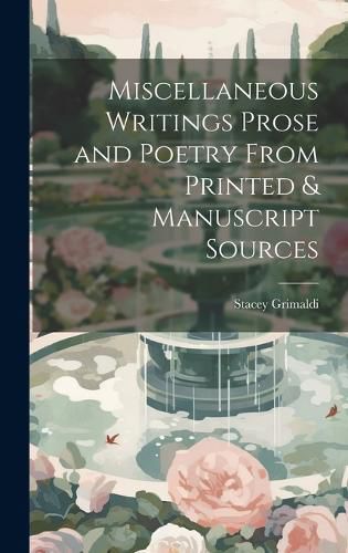 Cover image for Miscellaneous Writings Prose and Poetry From Printed & Manuscript Sources