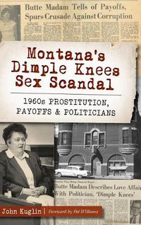 Cover image for Montana's Dimple Knees Sex Scandal: 1960s Prostitution, Payoffs and Politicians
