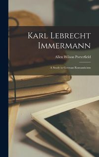 Cover image for Karl Lebrecht Immermann; a Study in German Romanticism