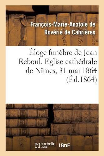 Eloge Funebre de Jean Reboul. Eglise Cathedrale de Nimes, 31 Mai 1864