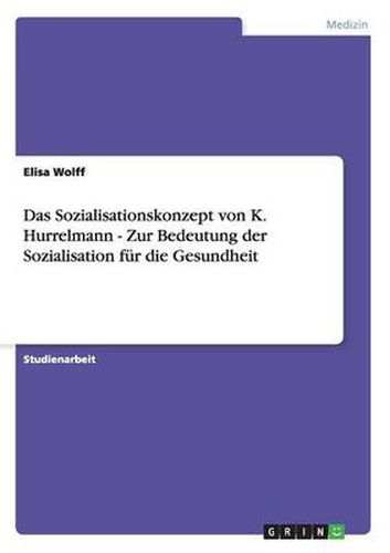 Cover image for Das Sozialisationskonzept von K. Hurrelmann - Zur Bedeutung der Sozialisation fur die Gesundheit