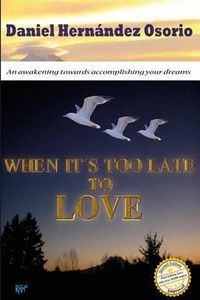 Cover image for When it's too late to love: An awakening towards accomplishing your dreams