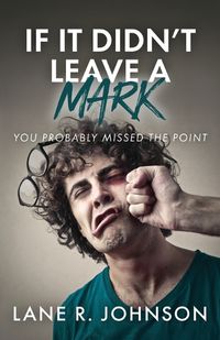 Cover image for If It Didn't Leave a Mark, You Probably Missed the Point