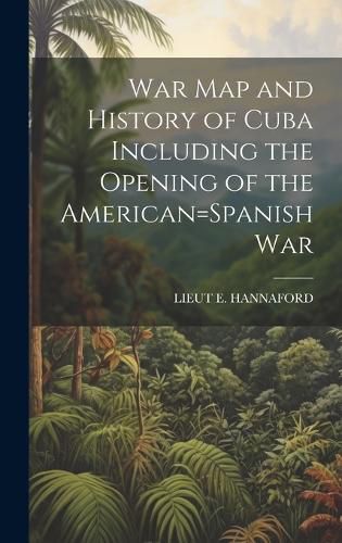 Cover image for War Map and History of Cuba Including the Opening of the American=Spanish War