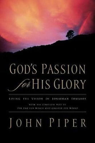 Cover image for God's Passion for His Glory: Living the Vision of Jonathan Edwards (With the Complete Text of The End for Which God Created the World)