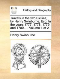 Cover image for Travels in the Two Sicilies, by Henry Swinburne, Esq. in the Years 1777, 1778, 1779, and 1780. ... Volume 1 of 2