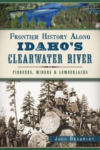 Cover image for Frontier History Along Idaho's Clearwater River: Pioneers, Miners and Lumberjacks