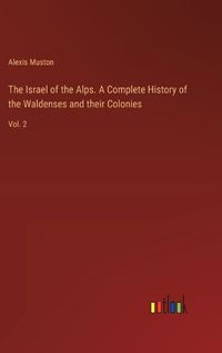 Cover image for The Israel of the Alps. A Complete History of the Waldenses and their Colonies