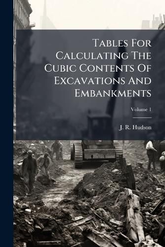 Cover image for Tables For Calculating The Cubic Contents Of Excavations And Embankments; Volume 1