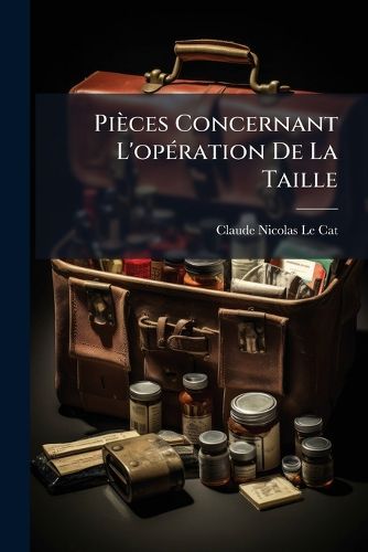 Cover image for Pi Ces Concernant L'Op Ration de La Taille: Premier Recueil Qui Traite Principalement de Cette Op Ration Pratiqu E Sur Les Femmes ...