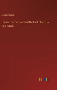 Cover image for Leonard Bacon. Pastor of the First Church in New Haven