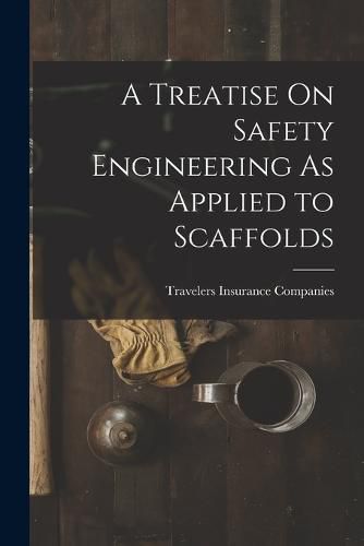 Cover image for A Treatise On Safety Engineering As Applied to Scaffolds