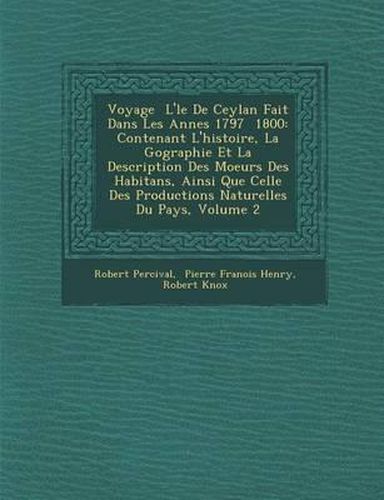 Cover image for Voyage L' Le de Ceylan Fait Dans Les Ann Es 1797 1800: Contenant L'Histoire, La G Ographie Et La Description Des Moeurs Des Habitans, Ainsi Que Celle Des Productions Naturelles Du Pays, Volume 2
