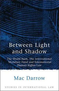 Cover image for Between Light and Shadow: The World Bank, The International Monetary Fund and International Human Rights Law