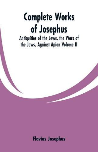 Cover image for Complete Works of Josephus: Antiquities of the Jews, the Wars of the Jews, Against Apion Volume II