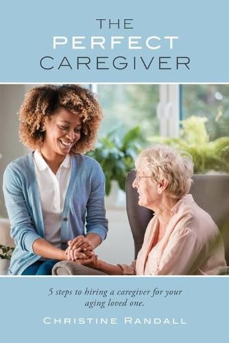Cover image for The Perfect Caregiver: 5 steps to hiring a caregiver for your aging loved one
