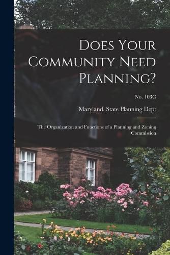 Cover image for Does Your Community Need Planning?: the Organization and Functions of a Planning and Zoning Commission; No. 103C