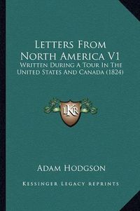 Cover image for Letters from North America V1 Letters from North America V1: Written During a Tour in the United States and Canada (1824)Written During a Tour in the United States and Canada (1824)