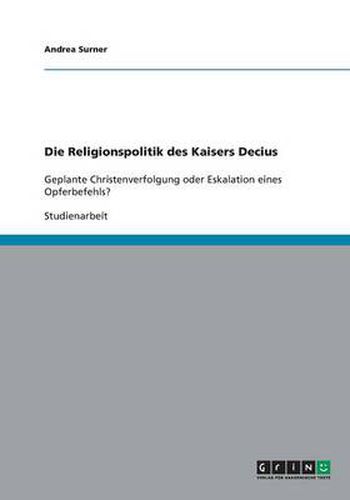 Cover image for Die Religionspolitik des Kaisers Decius: Geplante Christenverfolgung oder Eskalation eines Opferbefehls?