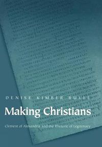 Cover image for Making Christians: Clement of Alexandria and the Rhetoric of Legitimacy