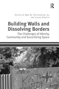 Cover image for Building Walls and Dissolving Borders: The Challenges of Alterity, Community and Securitizing Space