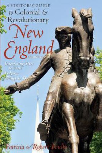 A Visitor's Guide to Colonial and Revolutionary New England: Interesting Sites to Visit, Lodging, Dining, Things to Do