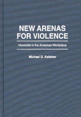 New Arenas For Violence: Homicide in the American Workplace