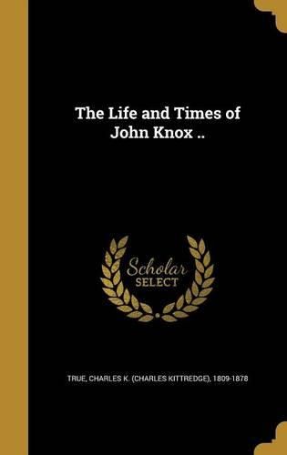 Cover image for The Life and Times of John Knox ..