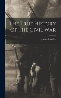 Cover image for The True History Of The Civil War