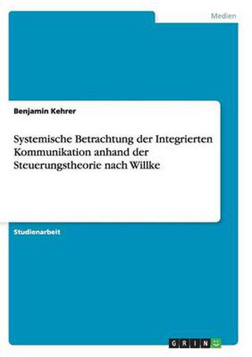 Cover image for Systemische Betrachtung der Integrierten Kommunikation anhand der Steuerungstheorie nach Willke