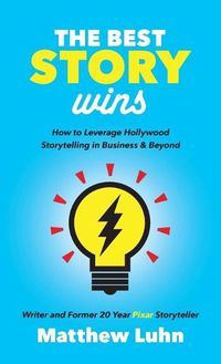 Cover image for The Best Story Wins: How to Leverage Hollywood Storytelling in Business and Beyond