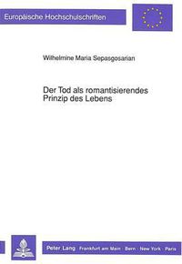 Cover image for Der Tod ALS Romantisierendes Prinzip Des Lebens: Eine Systematische Auseinandersetzung Mit Der Todesproblematik Im Leben Und Werk Des Novalis (Friedrich Von Hardenberg)