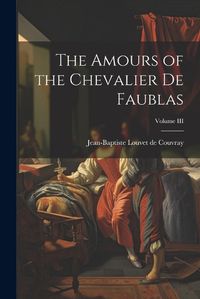 Cover image for The Amours of the Chevalier de Faublas; Volume III