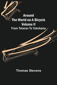 Cover image for Around the World on a Bicycle - Volume II; From Teheran To Yokohama