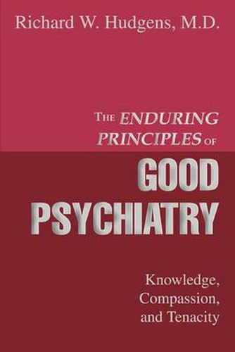 Cover image for The Enduring Principles of Good Psychiatry: Knowledge, Compassion, and Tenacity