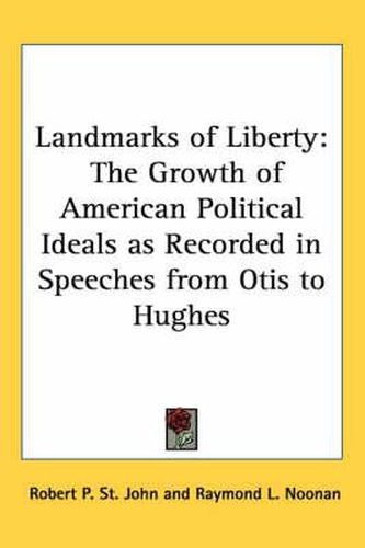 Cover image for Landmarks of Liberty: The Growth of American Political Ideals as Recorded in Speeches from Otis to Hughes