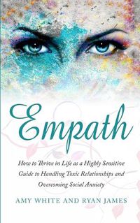 Cover image for Empath: How to Thrive in Life as a Highly Sensitive - Guide to Handling Toxic Relationships and Overcoming Social Anxiety (Empath Series) (Volume 3)