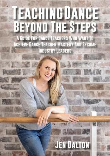 Cover image for Teaching Dance Beyond The Steps: A Guide For Dance Teachers Who Want To Achieve Dance Teacher Mastery And Become Industry Leaders