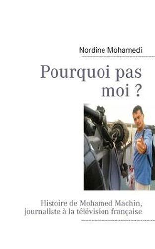 Cover image for Pourquoi pas moi ?: Histoire de Mohamed Machin, journaliste a la television francaise