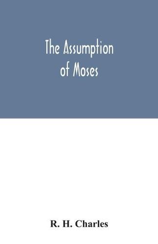 The Assumption of Moses: translated from the Latin sixth century ms., the unemended text of which is published herewith, together with the text in its restored and critically emended form