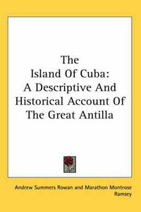 Cover image for The Island of Cuba: A Descriptive and Historical Account of the Great Antilla