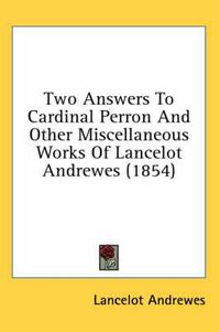 Cover image for Two Answers to Cardinal Perron and Other Miscellaneous Works of Lancelot Andrewes (1854)