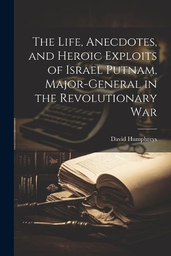 The Life, Anecdotes, and Heroic Exploits of Israel Putnam, Major-General in the Revolutionary War