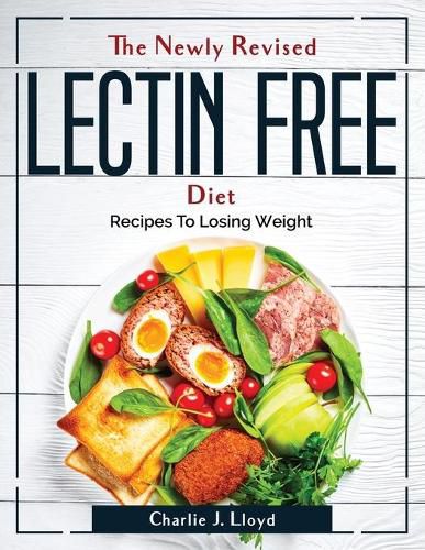 The Newly Revised Lectin Free Diet: Recipes To Losing Weight