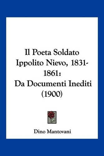 Cover image for Il Poeta Soldato Ippolito Nievo, 1831-1861: Da Documenti Inediti (1900)